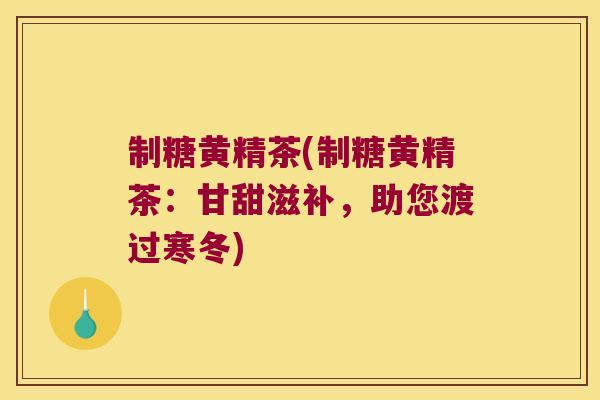 制糖黄精茶(制糖黄精茶：甘甜滋补，助您渡过寒冬)