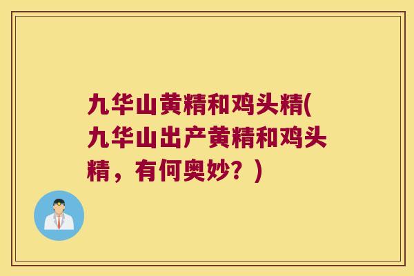 九华山黄精和鸡头精(九华山出产黄精和鸡头精，有何奥妙？)