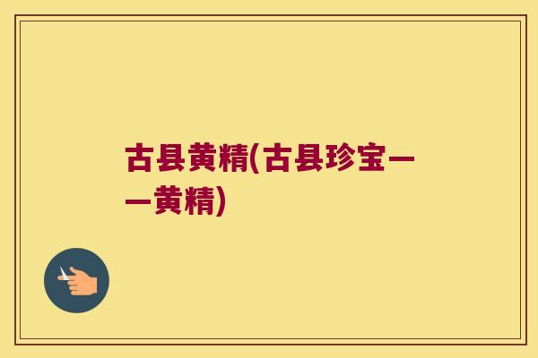 古县黄精(古县珍宝——黄精) 古县黄精(古县珍宝——黄精)