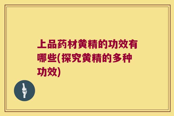 上品药材黄精的功效有哪些(探究黄精的多种功效)