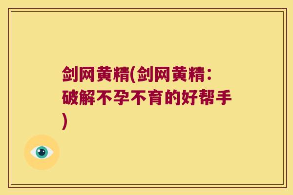 剑网黄精(剑网黄精:破解不孕不育的好帮手) 剑网黄精(剑网黄精:破解不孕不育的好帮手)