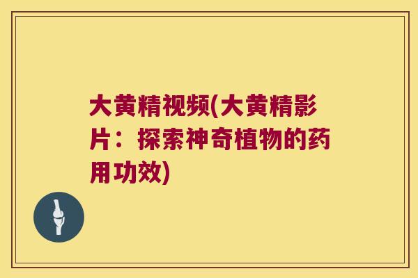 大黄精视频(大黄精影片：探索神奇植物的药用功效)