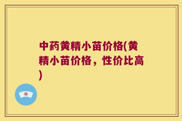 黄精小苗价格(黄精小苗价格,性价比高) 黄精小苗价格(黄精小苗价格,性价比高)