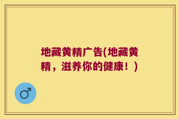 地藏黄精广告(地藏黄精,滋养你的健康!) 地藏黄精广告(地藏黄精,滋养你的健康!)