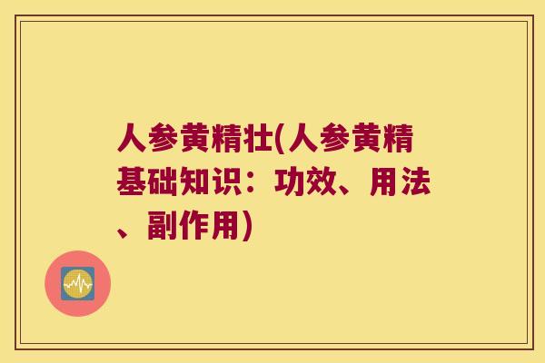 人参黄精壮(人参黄精基础知识：功效、用法、副作用)