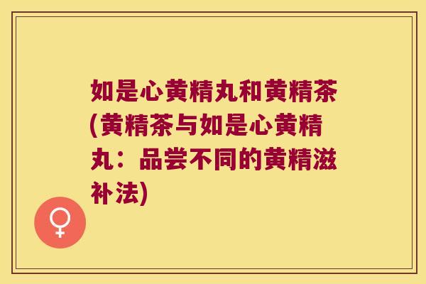 如是心黄精丸和黄精茶(黄精茶与如是心黄精丸：品尝不同的黄精滋补法)
