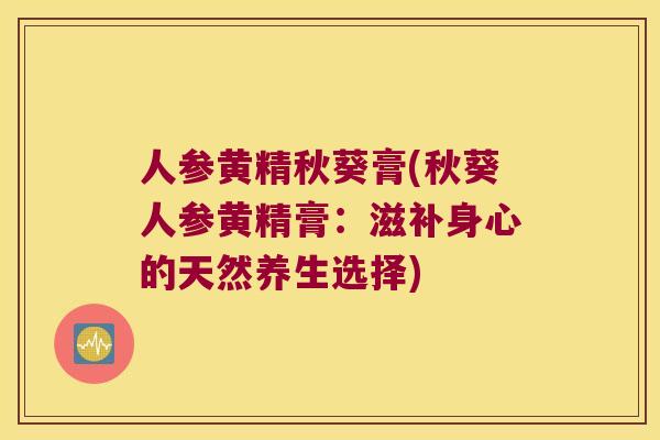 人参黄精秋葵膏(秋葵人参黄精膏：滋补身心的天然养生选择)