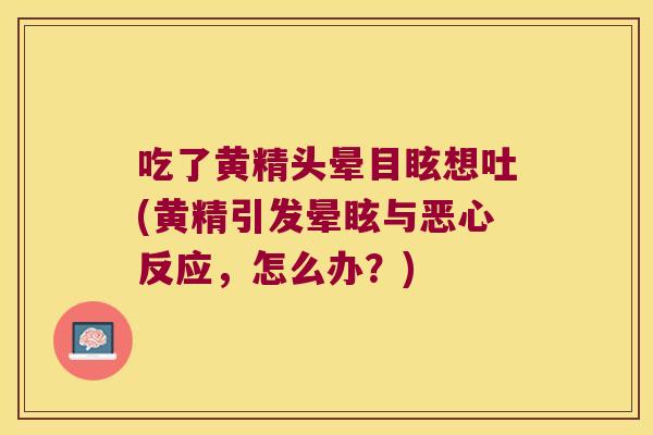 吃了黄精头晕目眩想吐(黄精引发晕眩与恶心反应,怎么办?) 吃了黄精头晕目眩想吐(黄精引发晕眩与恶心反应,怎么办?)