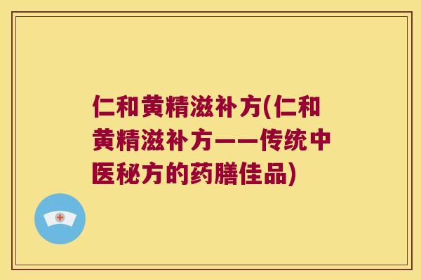 仁和黄精滋补方(仁和黄精滋补方——传统中医秘方的药膳佳品)