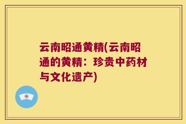 云南昭通黄精(云南昭通的黄精:珍贵材与文化遗产) 云南昭通黄精(云南昭通的黄精:珍贵材与文化遗产)