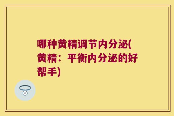 哪种黄精调节(黄精：平衡的好帮手)