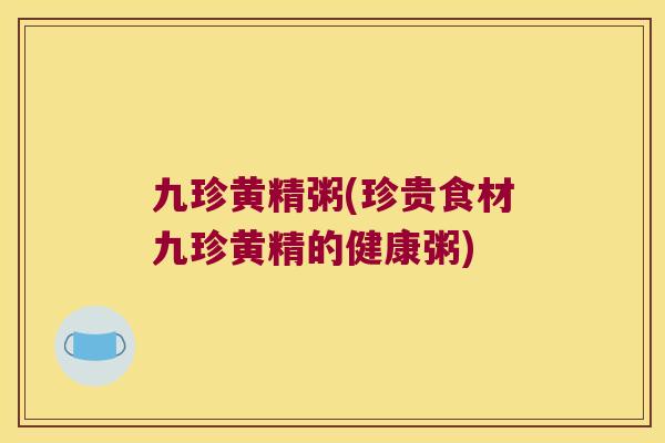 九珍黄精粥(珍贵食材九珍黄精的健康粥) 九珍黄精粥(珍贵食材九珍黄精的健康粥)