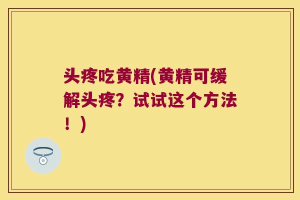 头疼吃黄精(黄精可缓解头疼？试试这个方法！)