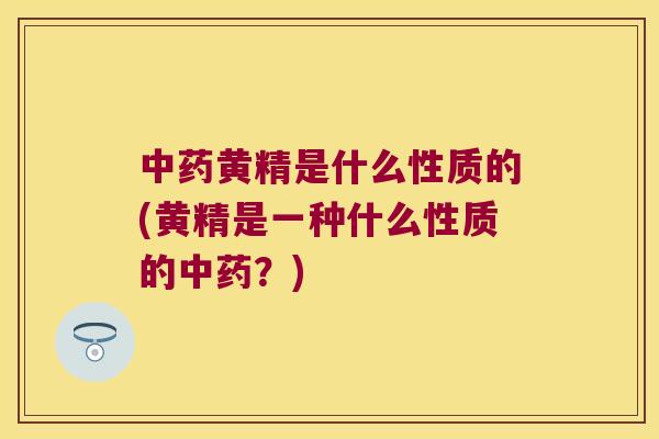 黄精是什么性质的(黄精是一种什么性质的?) 黄精是什么性质的(黄精是一种什么性质的?)
