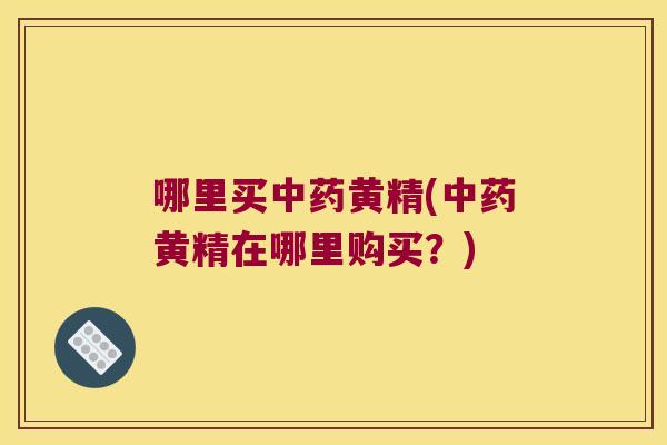 哪里买黄精(黄精在哪里购买?) 哪里买黄精(黄精在哪里购买?)