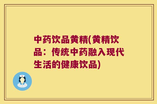饮品黄精(黄精饮品:传统融入现代生活的健康饮品) 饮品黄精(黄精饮品:传统融入现代生活的健康饮品)