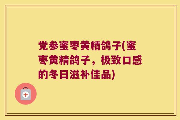 党参蜜枣黄精鸽子(蜜枣黄精鸽子，极致口感的冬日滋补佳品)