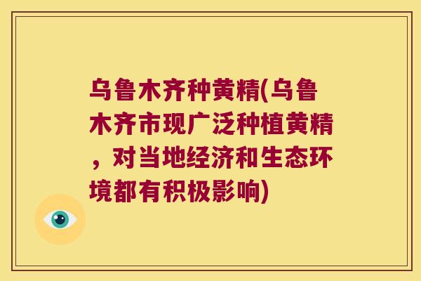 乌鲁木齐种黄精(乌鲁木齐市现广泛种植黄精，对当地经济和生态环境都有积极影响)