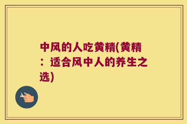 中风的人吃黄精(黄精:适合风中人的养生之选) 中风的人吃黄精(黄精:适合风中人的养生之选)