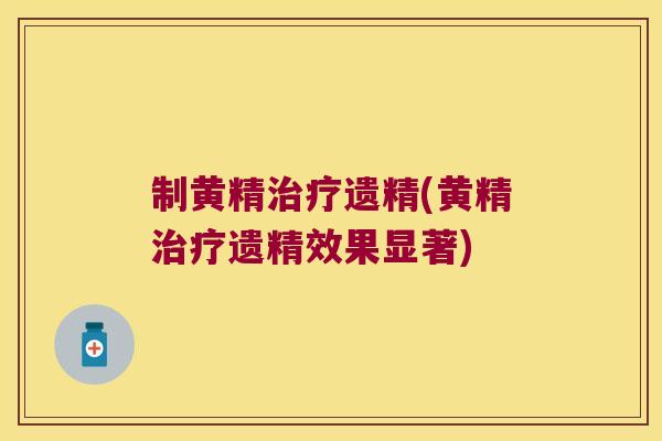 制黄精遗精(黄精遗精效果显著)