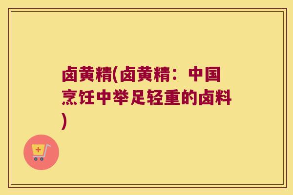 卤黄精(卤黄精:中国烹饪中举足轻重的卤料) 卤黄精(卤黄精:中国烹饪中举足轻重的卤料)