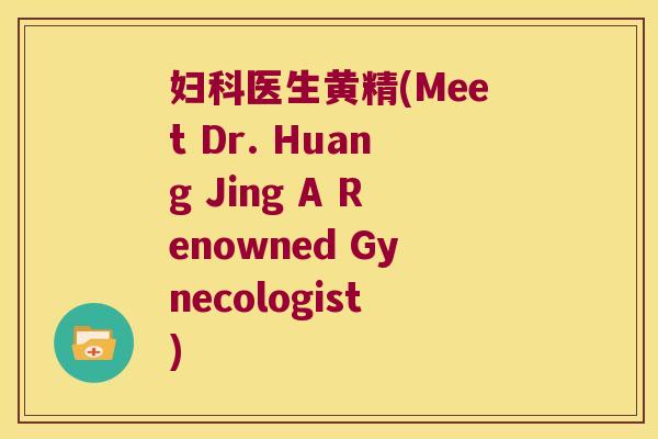 医生黄精(Meet Dr. Huang Jing A Renowned Gynecologist)