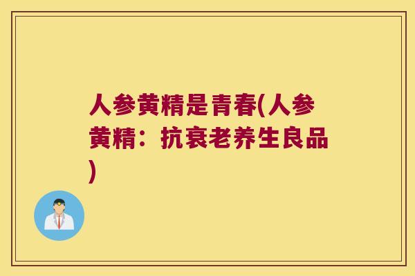 人参黄精是青春(人参黄精：抗养生良品)
