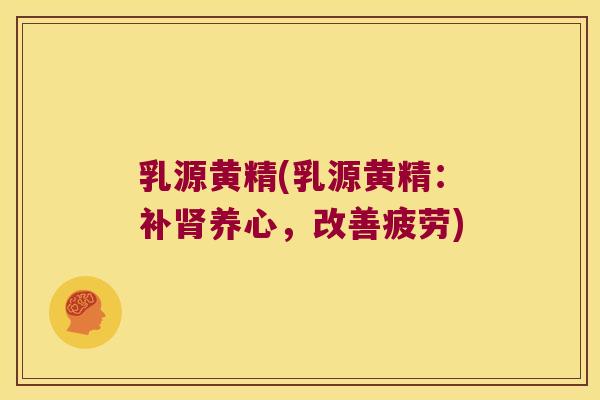 乳源黄精(乳源黄精：补养心，改善疲劳)