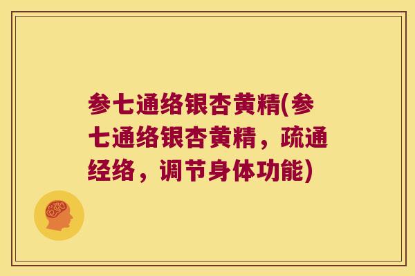 参七通络银杏黄精(参七通络银杏黄精,疏通经络,调节身体功能) 参七通络银杏黄精(参七通络银杏黄精,疏通经络,调节身体功能)