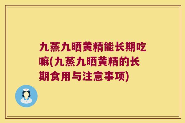 九蒸九晒黄精能长期吃嘛(九蒸九晒黄精的长期食用与注意事项)