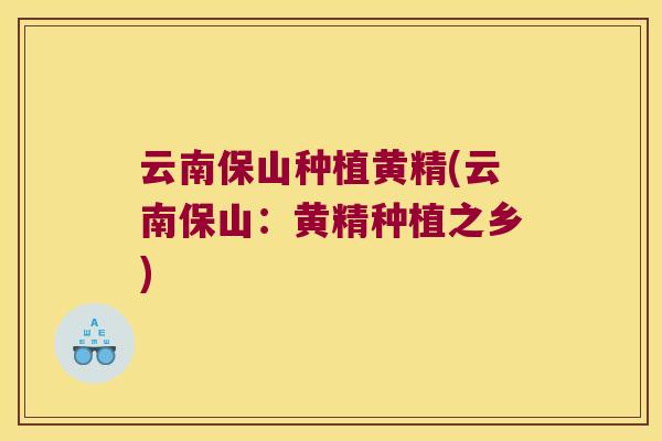 云南保山种植黄精(云南保山:黄精种植之乡) 云南保山种植黄精(云南保山:黄精种植之乡)