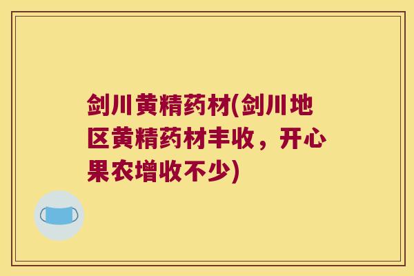 剑川黄精药材(剑川地区黄精药材丰收,开心果农增收不少) 剑川黄精药材(剑川地区黄精药材丰收,开心果农增收不少)
