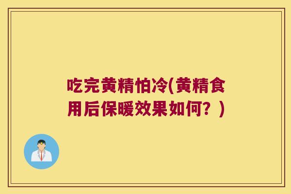 吃完黄精怕冷(黄精食用后保暖效果如何？)