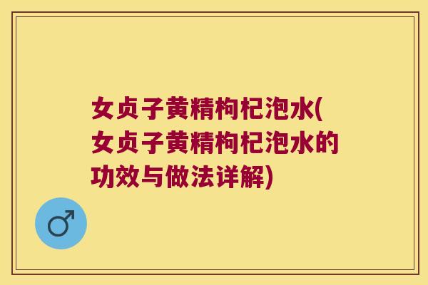 女贞子黄精枸杞泡水(女贞子黄精枸杞泡水的功效与做法详解) 女贞子黄精枸杞泡水(女贞子黄精枸杞泡水的功效与做法详解)