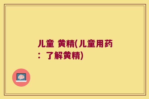 儿童 黄精(儿童用药:了解黄精) 儿童 黄精(儿童用药:了解黄精)