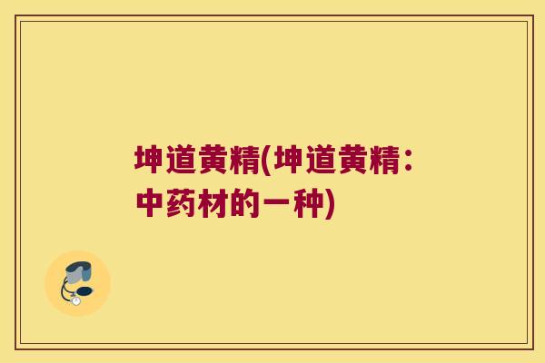 坤道黄精(坤道黄精：材的一种)