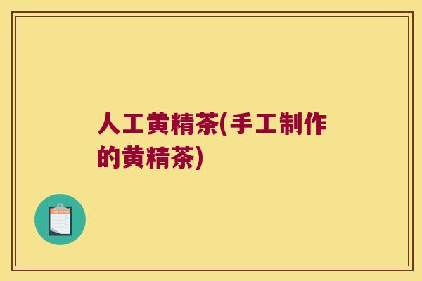 人工黄精茶(手工制作的黄精茶)