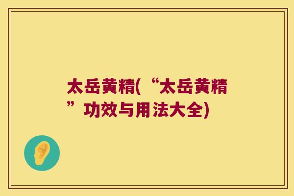 太岳黄精(“太岳黄精”功效与用法大全) 太岳黄精(“太岳黄精”功效与用法大全)