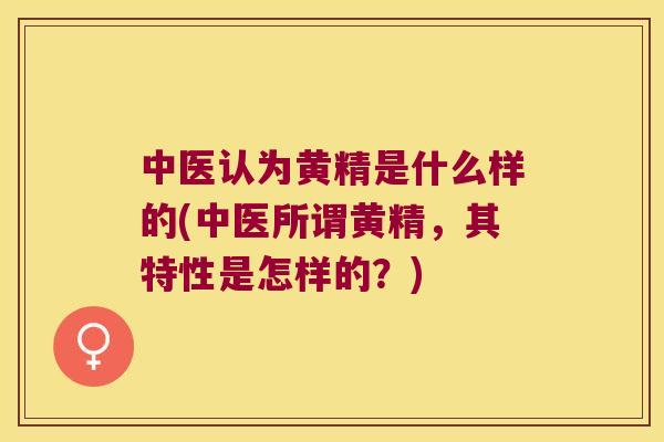 中医认为黄精是什么样的(中医所谓黄精,其特性是怎样的?) 中医认为黄精是什么样的(中医所谓黄精,其特性是怎样的?)