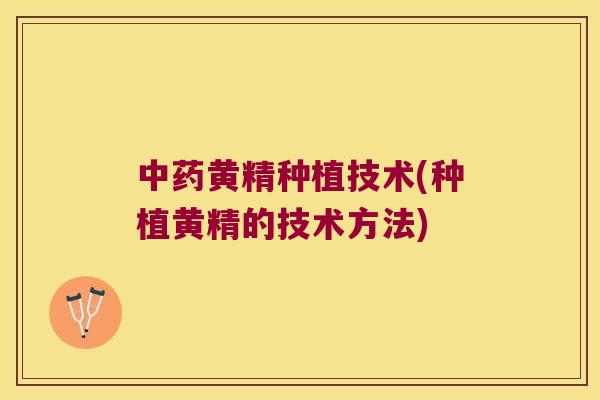 黄精种植技术(种植黄精的技术方法) 黄精种植技术(种植黄精的技术方法)