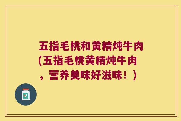 五指毛桃和黄精炖牛肉(五指毛桃黄精炖牛肉,营养美味好滋味!) 五指毛桃和黄精炖牛肉(五指毛桃黄精炖牛肉,营养美味好滋味!)