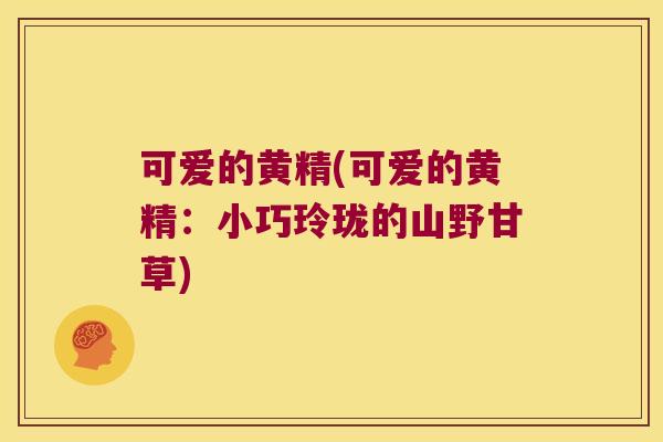 可爱的黄精(可爱的黄精：小巧玲珑的山野甘草)