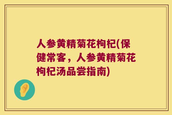 人参黄精菊花枸杞(保健常客,人参黄精菊花枸杞汤品尝指南) 人参黄精菊花枸杞(保健常客,人参黄精菊花枸杞汤品尝指南)
