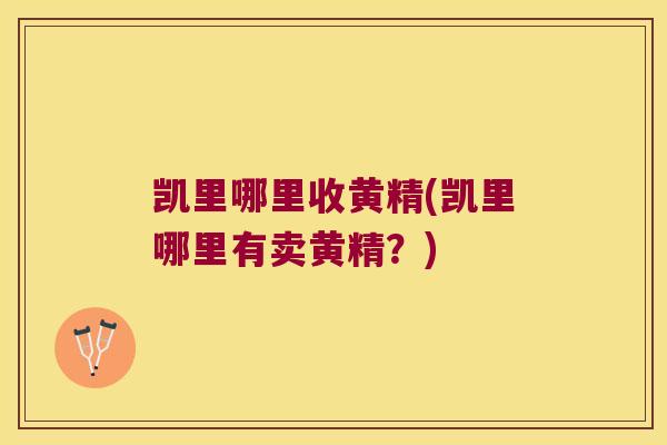 凯里哪里收黄精(凯里哪里有卖黄精？)