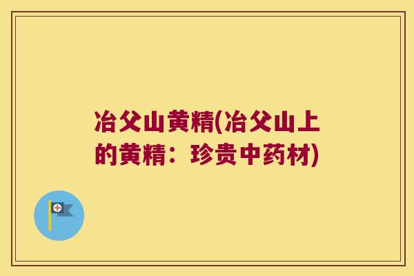 冶父山黄精(冶父山上的黄精：珍贵材)