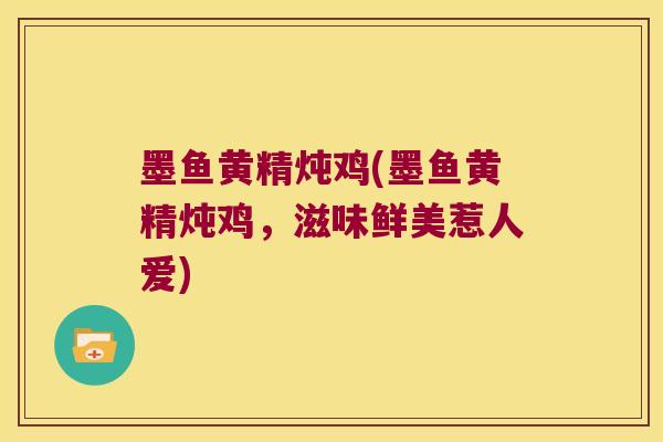 墨鱼黄精炖鸡(墨鱼黄精炖鸡,滋味鲜美惹人爱) 墨鱼黄精炖鸡(墨鱼黄精炖鸡,滋味鲜美惹人爱)