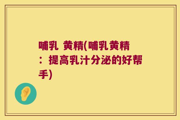 哺乳 黄精(哺乳黄精：提高乳汁分泌的好帮手)