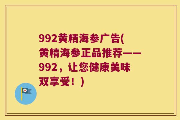 992黄精海参广告(黄精海参正品推荐——992，让您健康美味双享受！)