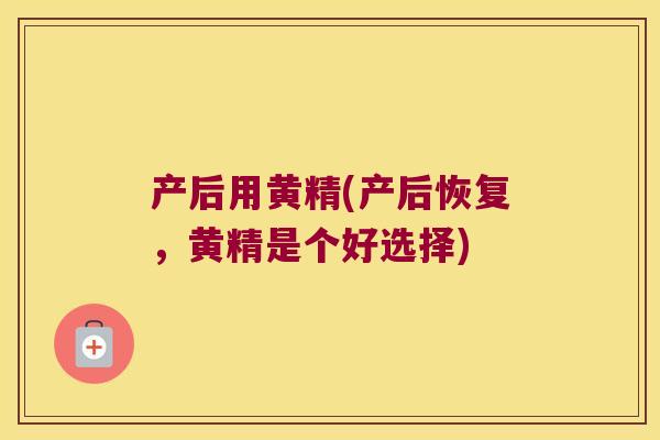 产后用黄精(产后恢复,黄精是个好选择) 产后用黄精(产后恢复,黄精是个好选择)