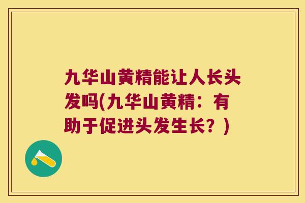 九华山黄精能让人长头发吗(九华山黄精：有助于促进头发生长？)